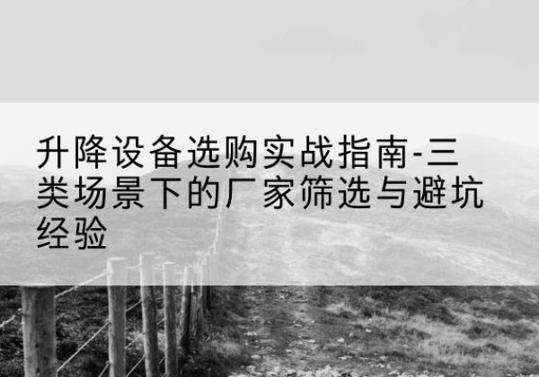 碾子山移动式升降机厂家推荐-升降设备选购实战指南-三类场景下的厂家筛选与避坑经验