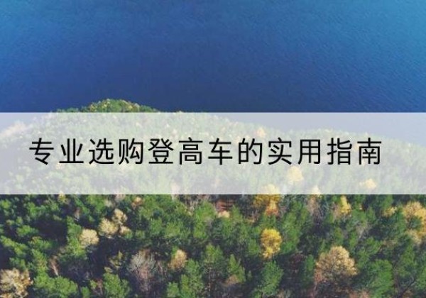 碾子山电动登高车厂家推荐-专业选购登高车的实用指南