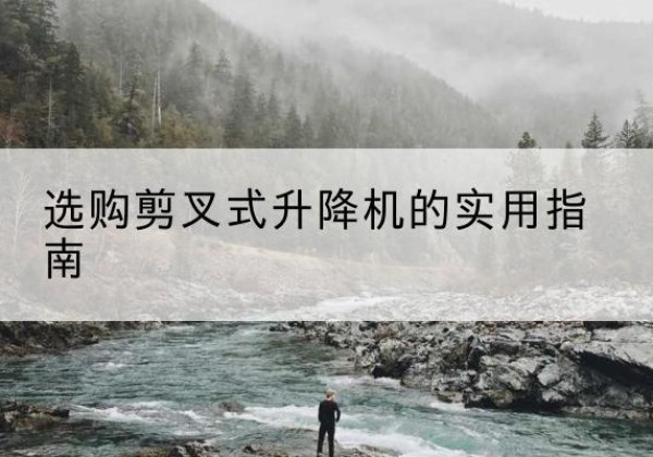 碾子山剪叉式升降机怎么选-选购剪叉式升降机的实用指南